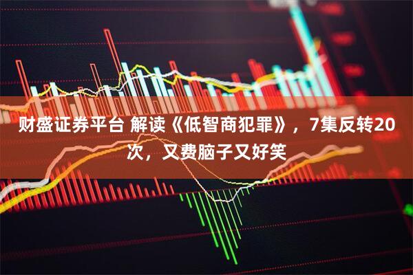 财盛证券平台 解读《低智商犯罪》，7集反转20次，又费脑子又好笑