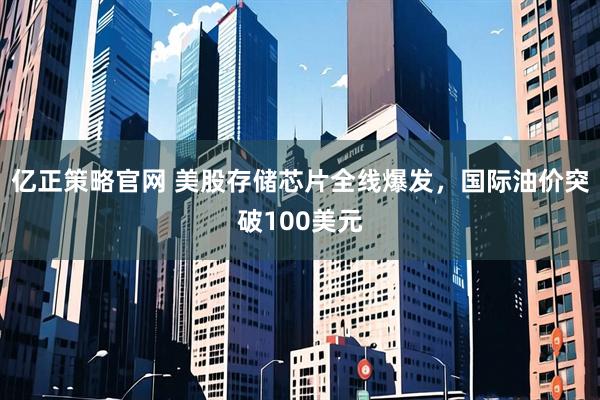 亿正策略官网 美股存储芯片全线爆发,国际油价突破100美元