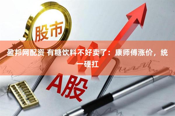 盈邦网配资 有糖饮料不好卖了：康师傅涨价，统一硬扛