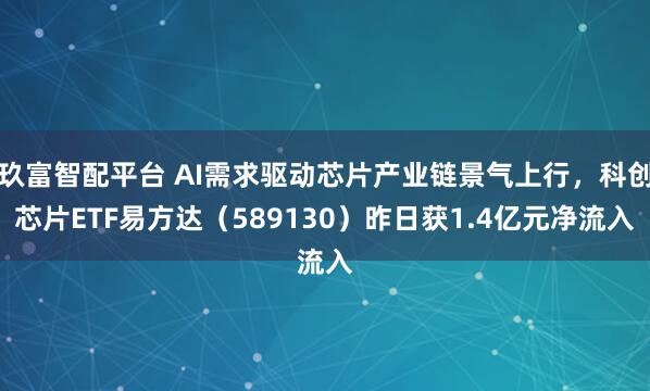 玖富智配平台 AI需求驱动芯片产业链景气上行，科创芯片ETF易方达（589130）昨日获1.4亿元净流入