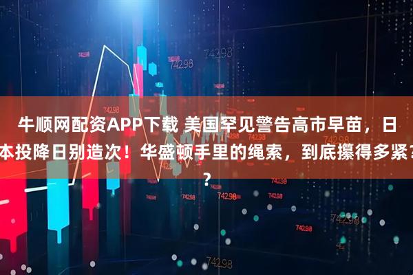 牛顺网配资APP下载 美国罕见警告高市早苗，日本投降日别造次！华盛顿手里的绳索，到底攥得多紧？