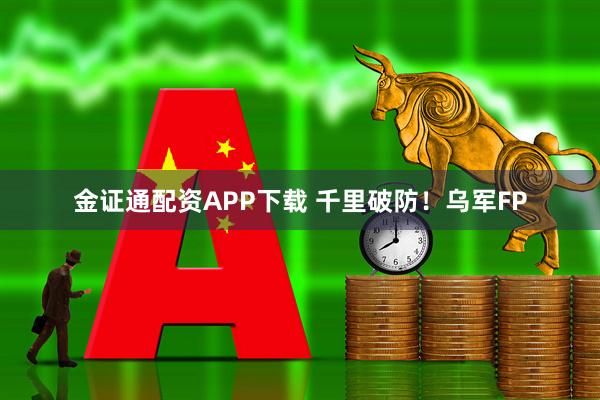 金证通配资APP下载 千里破防！乌军FP