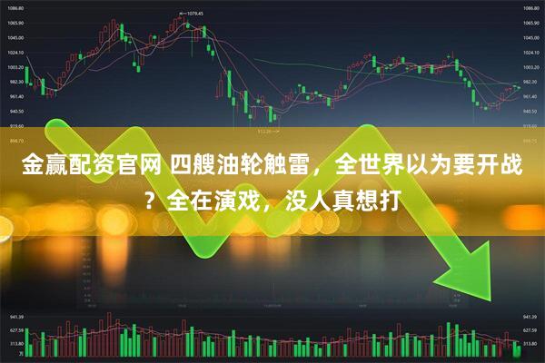 金赢配资官网 四艘油轮触雷，全世界以为要开战？全在演戏，没人真想打
